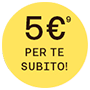 5€ per te subito!