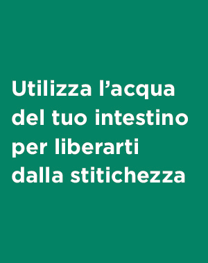 Utilizza l’acqua del tuo intestino per liberarti delicatamente dalla stitichezza